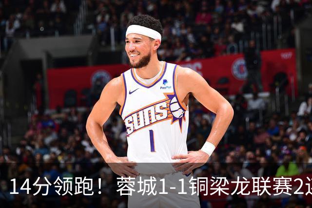 14分领跑！蓉城1-1铜梁龙联赛2连平 费利佩破门+中框迪马塔救主